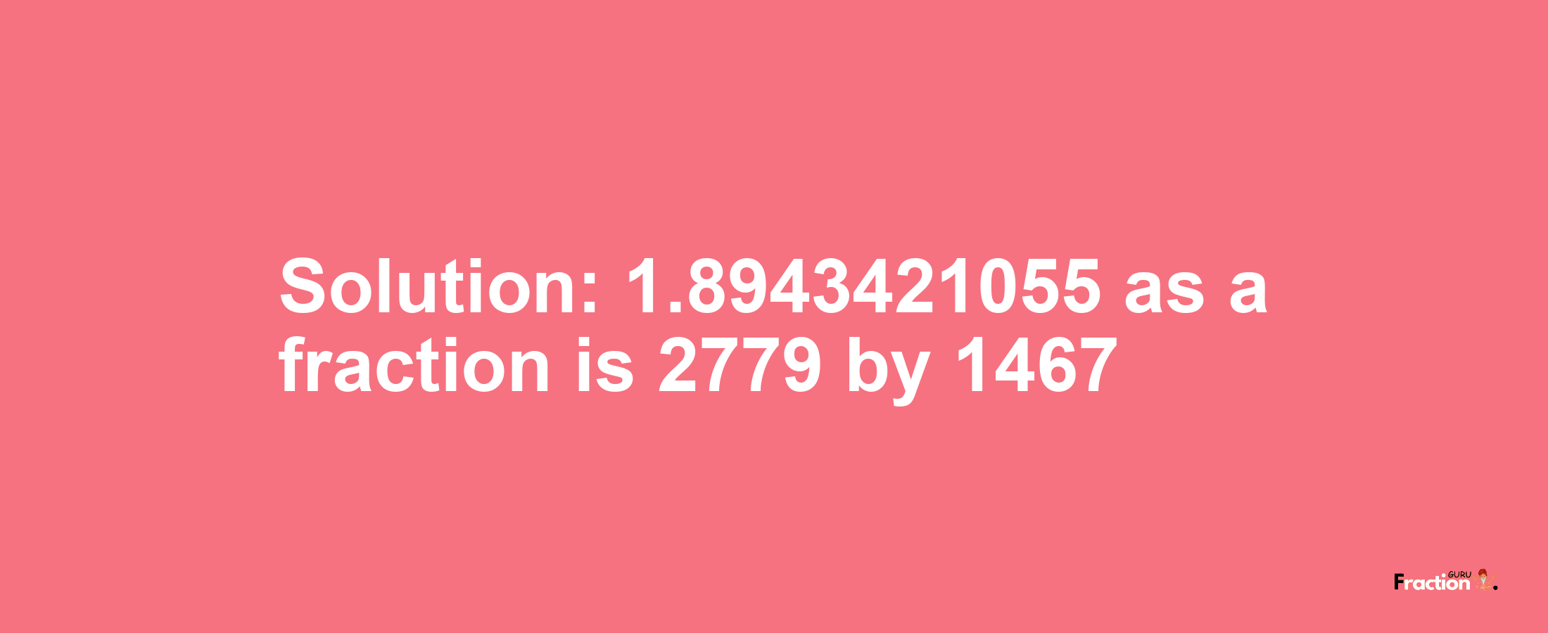 Solution:1.8943421055 as a fraction is 2779/1467